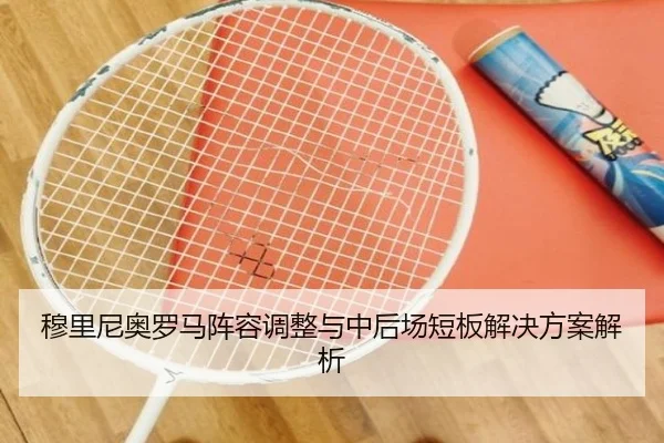 穆里尼奥罗马阵容调整与中后场短板解决方案解析