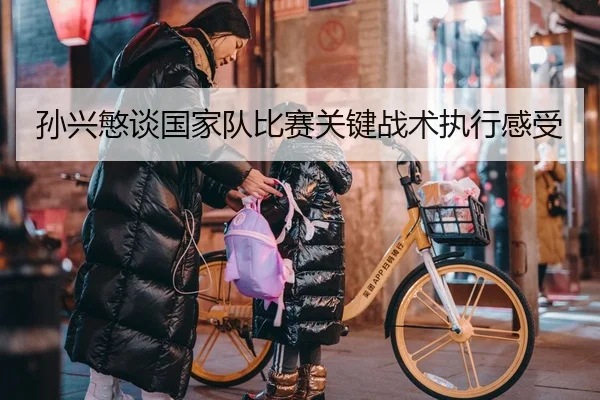 孙兴慜谈国家队比赛关键战术执行感受